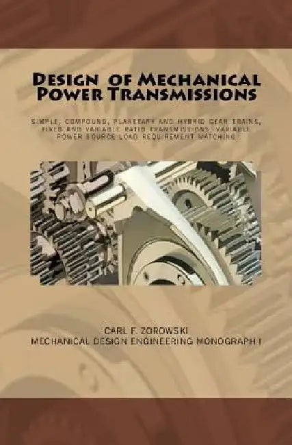 Design of Mechanical Power Transmissions: A monograph that includes: relevant definitions, gear kinematics, simple and compound gear trains. planetary by Carl F. Zorowski