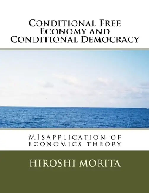 Conditional Free Economy and Conditional Democracy: MIsapplication of economics theory by Hiroshi Morita