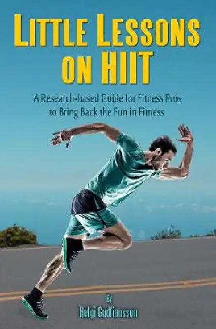 Little Lessons on HIIT: A Research-based Guide for Fitness Pros to Bring Back the Fun to Fitness by Helgi Gudfinnsson