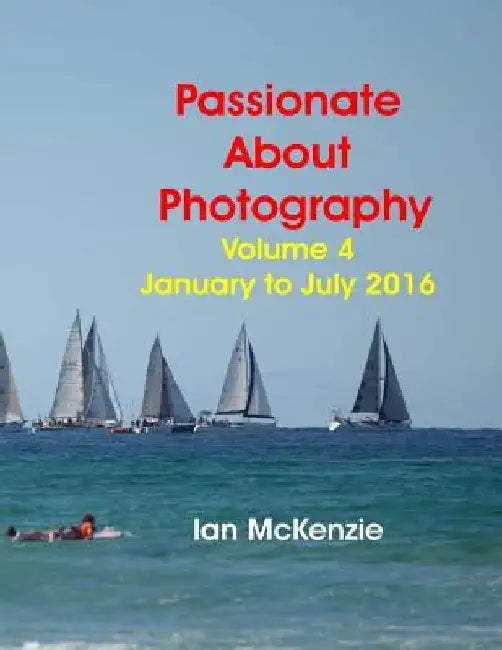 Passionate About Photography: 2016 Photographic Memories January to July by Ian McKenzie