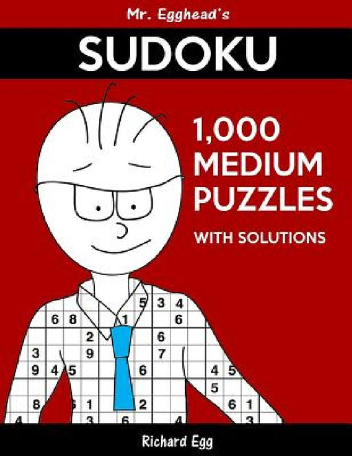 Mr. Egghead's Sudoku 1,000 Medium Puzzles With Solutions: Only One Level Of Difficulty Means No Wasted Puzzles by Richard Egg