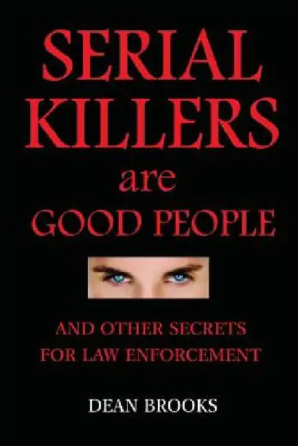 Serial Killers Are Good People: and other secrets for law enforcement by Dean Brooks