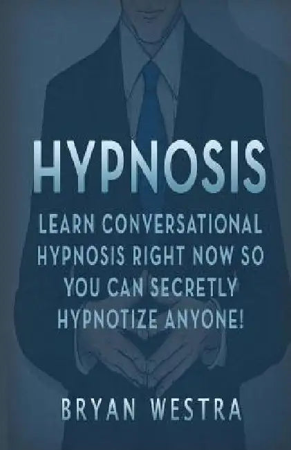 Hypnosis: Learn Conversational Hypnosis Right Now So You Can Secretly Hypnotize Anyone! by Bryan Westra