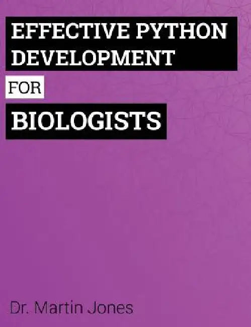Effective Python Development for Biologists: Tools and techniques for building biological programs by Martin Jones
