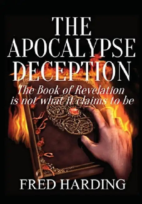 The Apocalypse Deception: The Book of Revelation is not what it claims to be by Fred Harding