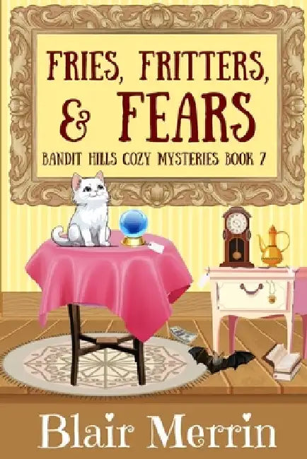 Fries, Fritters, and Fears: Book 7 in The Bandit Hills Series by Blair Merrin