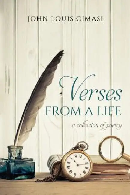 Verses From A Life: A Collection Of Poetry by John Louis Cimasi