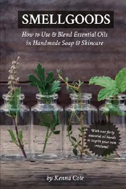 Smellgoods: How to Use & Blend Essential Oils in Handmade Soap & Skincare by Kendra a. Cote