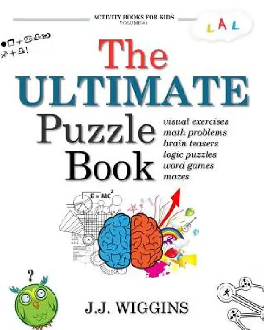 The Ultimate Puzzle Book: Mazes, Brain Teasers, Logic Puzzles, Math Problems, Visual Exercises, Word Games, and More! by J. J. Wiggins