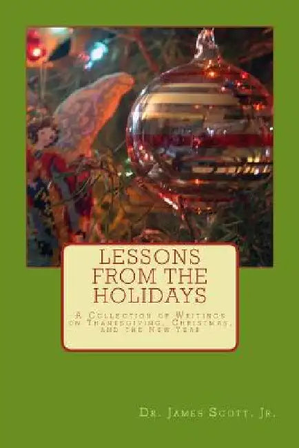Lessons from the Holidays: A Collection of Writings on Thanksgiving, Christmas, and the New Year by James, Jr. Scott