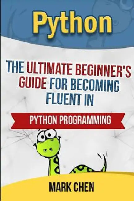 Python: The Ultimate Beginner's Guide for Becoming Fluent in Python Programming by Mark Chen