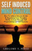 Self Induced Mind Control: How To Achieve Success In Life By Regulating Your Thoughts, Habits, Actions Through Self Programming And Self Hypnosis by Gregory T. Peele