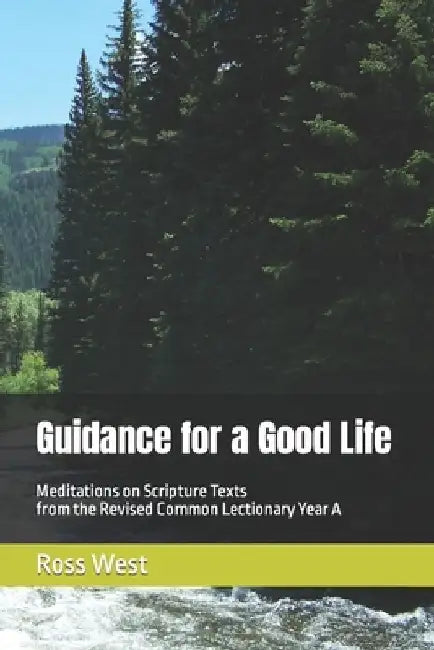 Guidance for a Good Life: Meditations on Scripture Texts from the Revised Common Lectionary Year A by Ross West