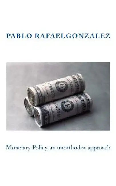 Monetary Policy, an unorthodox approach by Pablo Rafael Gonzalez