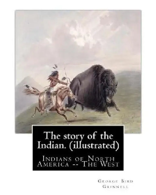 The story of the Indian. By: George Bird Grinnell (illustrated): Indians of North America -- The West by George Bird Grinnell
