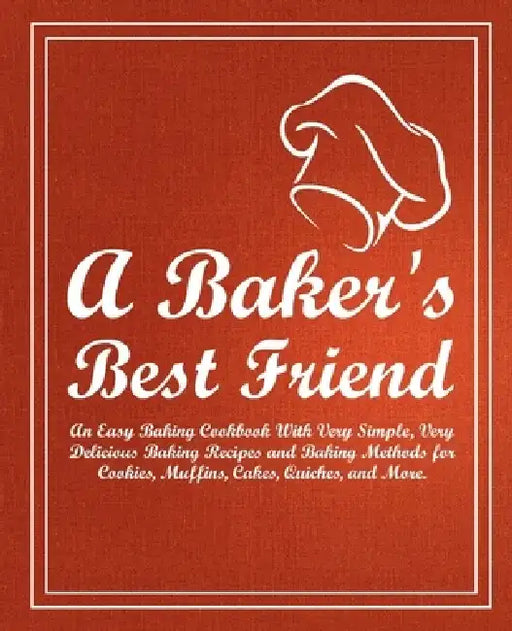 A Baker's Best Friend: An Easy Baking Cookbook With Very Simple, Very Delicious Baking Recipes and Baking Methods for Cookies, Muffins, Cakes by Booksumo Press
