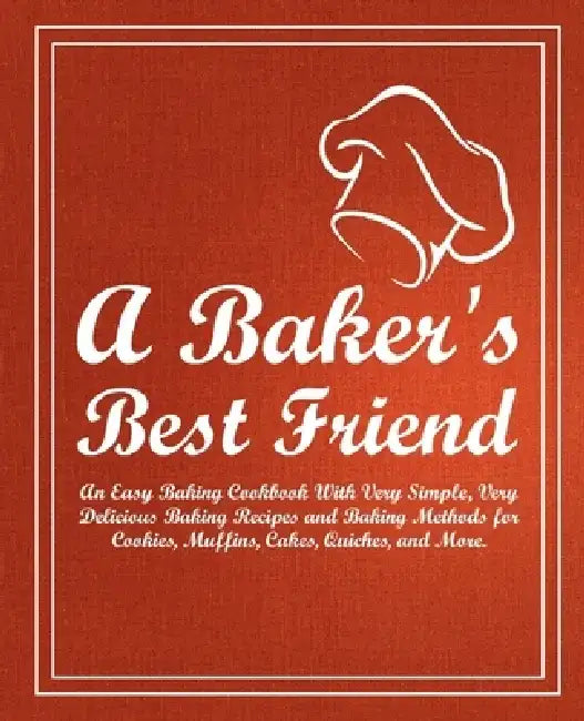 A Baker's Best Friend: An Easy Baking Cookbook With Very Simple, Very Delicious Baking Recipes and Baking Methods for Cookies, Muffins, Cakes by Booksumo Press