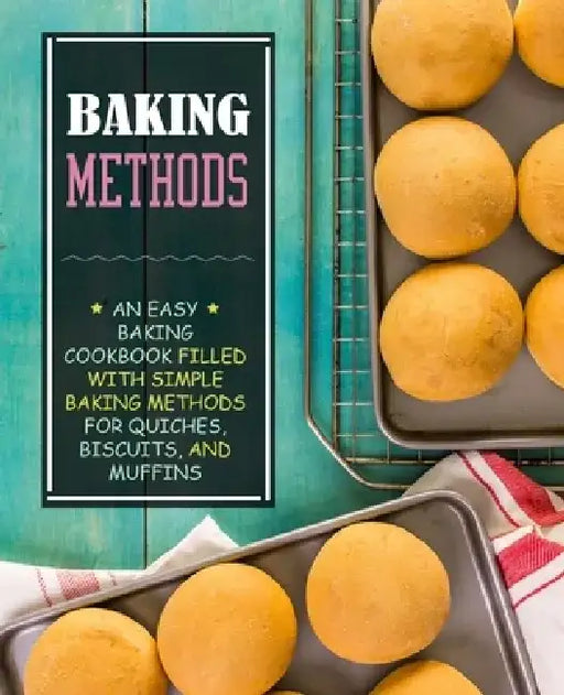 Baking Methods: An Easy Baking Cookbook Filled With Simple Baking Methods for Quiches, Biscuits, and Muffins by Booksumo Press