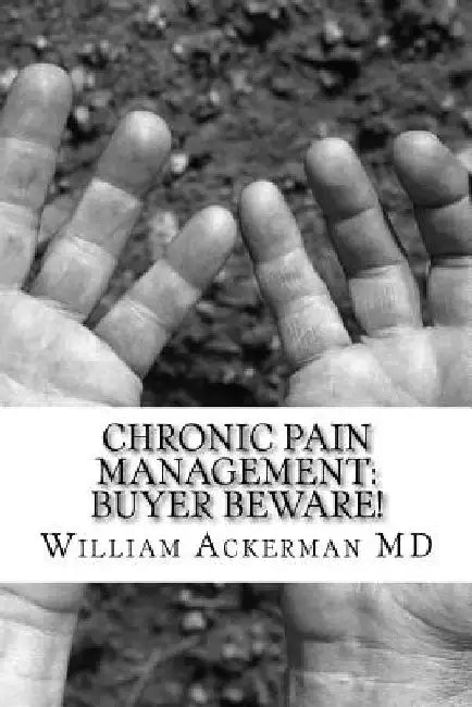 Chronic Pain Management: Buyer Beware!: What to expect from your pain provider by William E. Ackerman III
