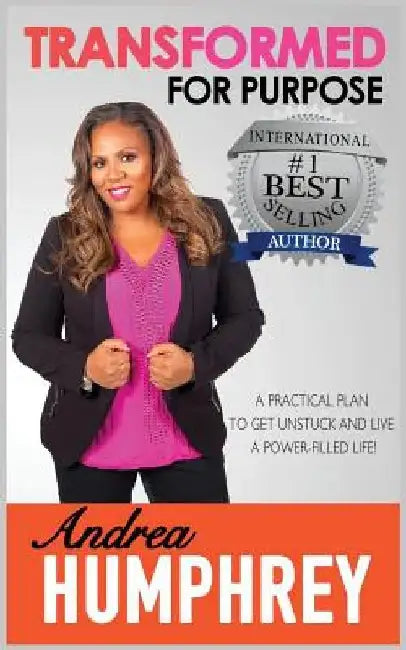 Transformed for Purpose: A Practical Plan To Get Unstuck And Live A Power-Filled Life by Andrea Humphrey