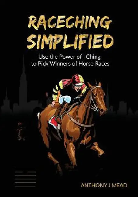 'Raceching Simplified': Use The Power of I Ching to Pick Winners of Horse Races by Anthony J. Mead
