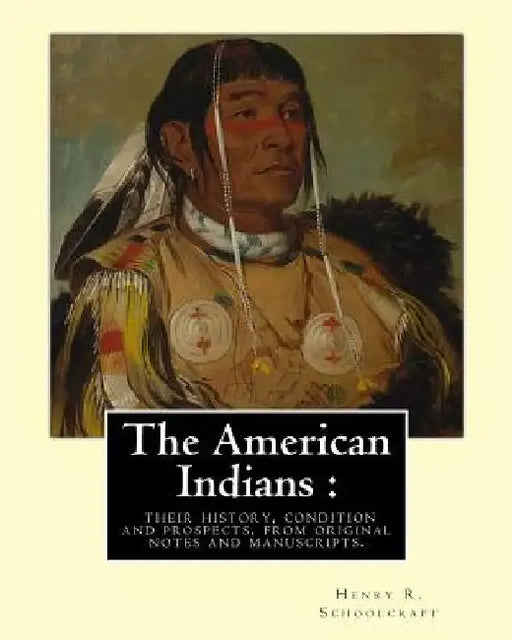 The American Indians: their history, condition and prospects, from original: notes and manuscripts. By: Henry R.(Rowe) Schoolcraft by Henry R. Schoolcraft