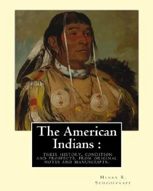 The American Indians: their history, condition and prospects, from original: notes and manuscripts. By: Henry R.(Rowe) Schoolcraft by Henry R. Schoolcraft