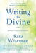 Writing the Divine: How to Use Channeling for Soul Growth & Healing by Sara Wiseman