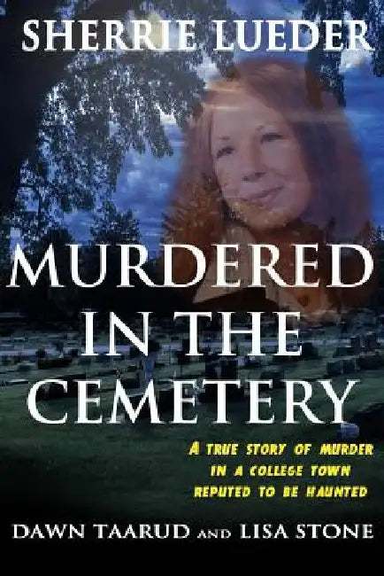 Murdered In The Cemetery: A True Story Of Murder In A College Town Reputed To Be Haunted by Dawn Taarud