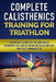 COMPLETE CALISTHENICS TRAINING For TRIATHLON: BODYWEIGHT EXERCISES AND BODYWEIGHT WORKOUTS YOU CAN DO ANYWHERE To ACCOMPLISH YOUR BEST IRONMAN EVER by Mariana Correa