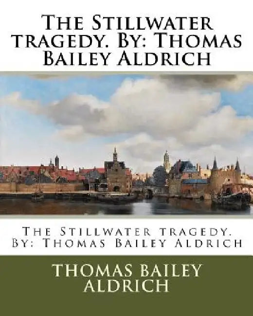 The Stillwater tragedy. By: Thomas Bailey Aldrich by Thomas Bailey Aldrich