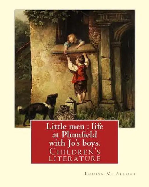 Little men: life at Plumfield with Jo's boys. NOVEL By: Louisa M. Alcott: Children's literature by Louisa M. Alcott