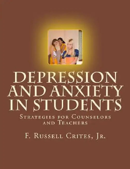Depression and Anxiety in Students: Strategies for Counselors and Teachers by F. Russell Crites Jr