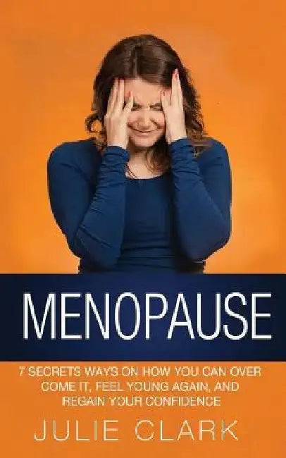 Menopause: 7 Secrets ways on how you can over come it, feel young again, and regain your confidence by Julie Clark