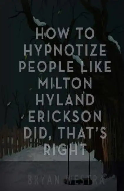 How To Hypnotize People Like Milton Hyland Erickson Did, That's Right by Bryan Westra