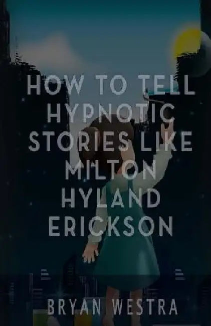 How To Tell Hypnotic Stories Like Milton Hyland Erickson by Bryan Westra