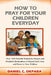 How to Pray for Your Children Everyday: Over 100 Powerful Scriptures, Prayers and Prophetic Declarations for Your Children's Salvation, Health, Educat by Daniel C. Okpara