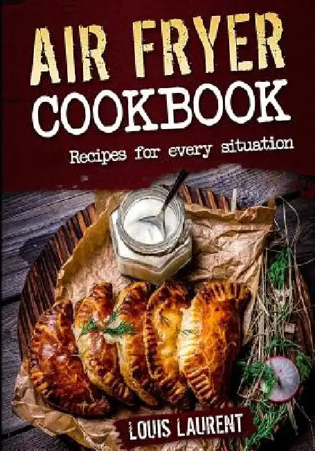 Air Fryer Cookbook: Quick, Cheap and Easy Recipes For Every Situation: Fry, Grill, Bake and Roast with your Air Fryer! by Louis Laurent
