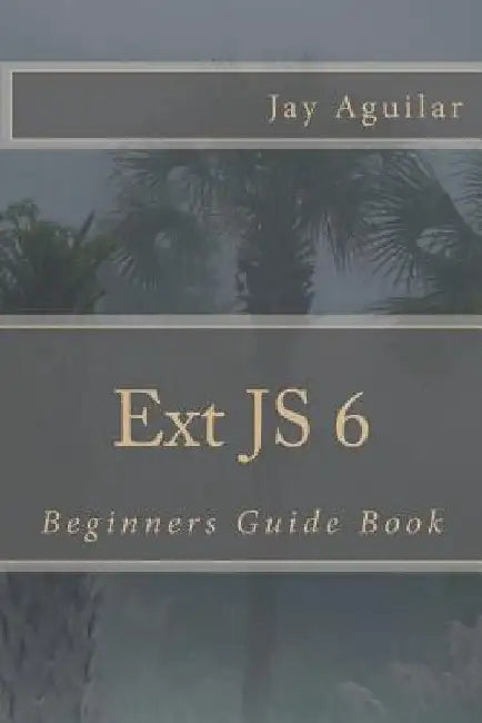 Ext JS 6: Beginners Guide Book by Jay Aguilar
