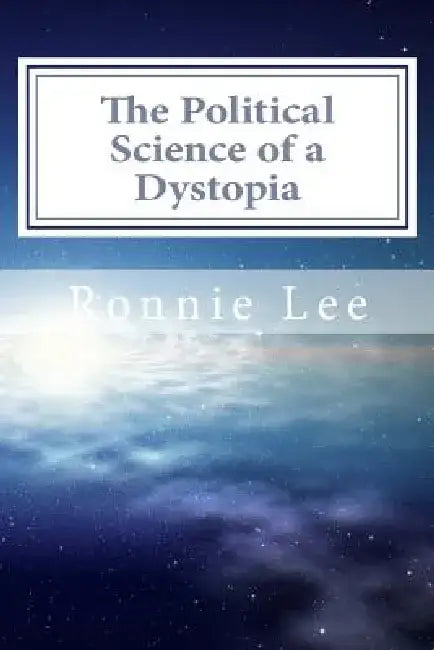 The Political Science of a Dystopia: Applied Philosophy by Ronnie Ka Ching Lee
