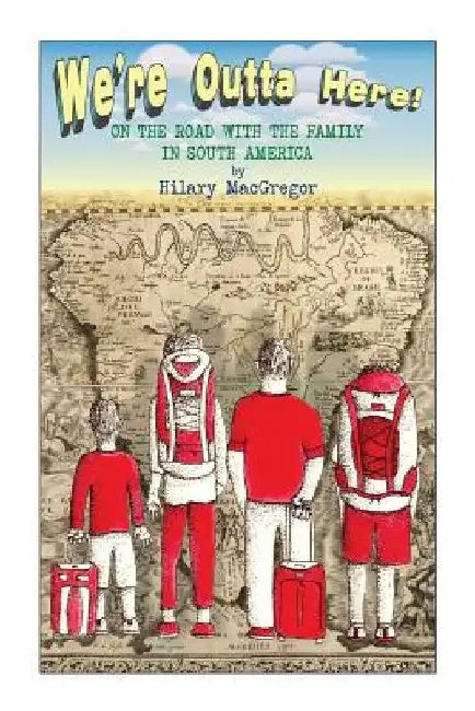 We're Outta Here!: On the Road with the Family in South America by Hilary MacGregor