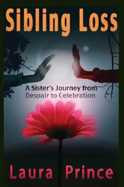 Sibling Loss: A Sister's Journey from Despair to Celebration by Laura Prince