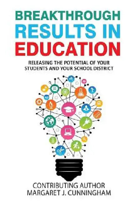 Breakthrough Results in Education: Releasing the Potential of your Students and Your School District by Margaret J. Cunningham