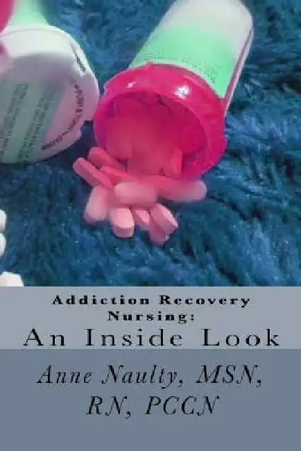 Addiction Recovery Nursing: An Inside Look: Information for all Nurses by Anne Naulty Rn
