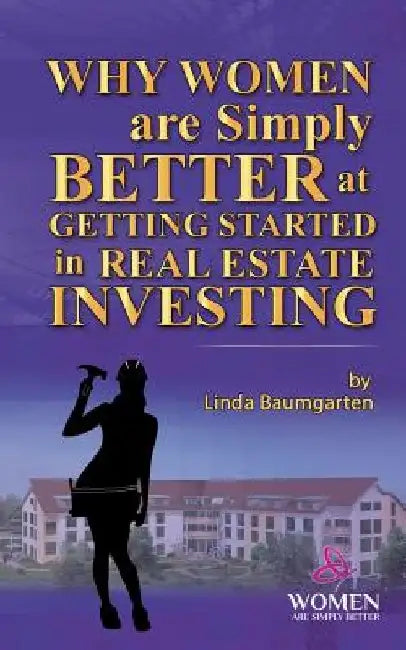 Why Women Are Simply Better at GETTING STARTED in Real Estate Investing by Linda Baumgarten