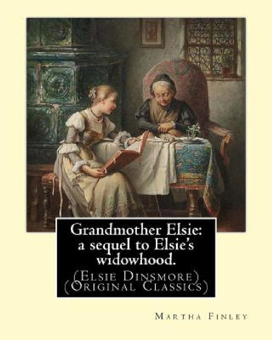 Grandmother Elsie: a sequel to Elsie's widowhood. By: Martha Finley: (Elsie Dinsmore) (Original Classics) by Martha Finley