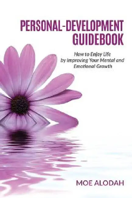 Personal-Development Guidebook: How to Enjoy Life by Improving Your Mental and Emotional Growth by Moe Alodah
