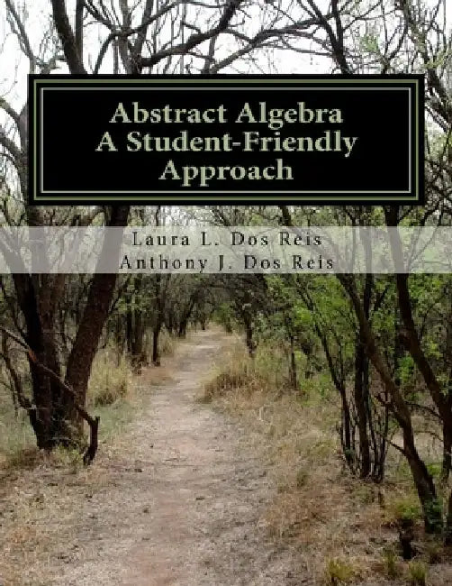 Abstract Algebra: A Student-Friendly Approach by Anthony J. Dos Reis