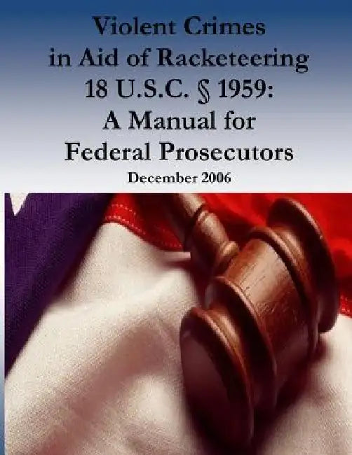 Violent Crimes in Aid of Racketeering 18 U.S.C. § 1959: A Manual for Federal Prosecutors by Organized Crime and Racketeering Section