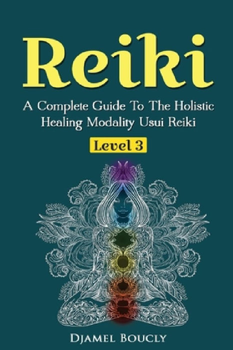 Reiki Level 3 / Master A Complete Guide To The Holistic Healing Modality Usui Reiki Level: Level 3 / Master A Complete Guide To The Holistic Healing M by Djamel Boucly